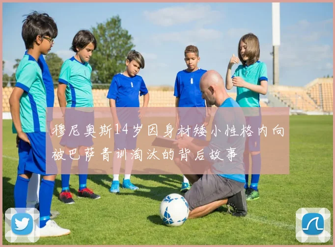 穆尼奥斯14岁因身材矮小性格内向被巴萨青训淘汰的背后故事