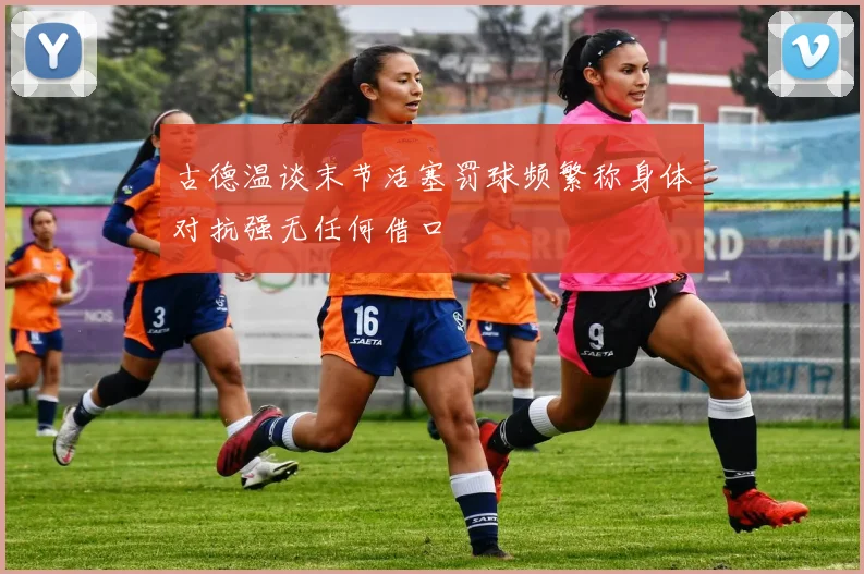 古德温谈末节活塞罚球频繁称身体对抗强无任何借口