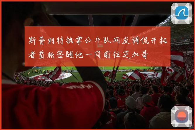 斯普利特执掌公牛队网友调侃开拓者首轮签随他一同前往芝加哥