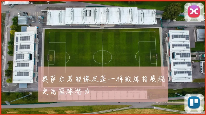 奥萨尔若能像皮蓬一样锻炼将展现更高篮球潜力