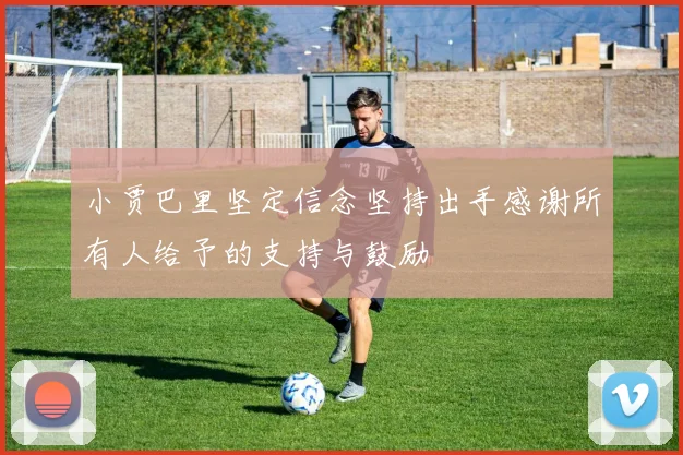 小贾巴里坚定信念坚持出手感谢所有人给予的支持与鼓励