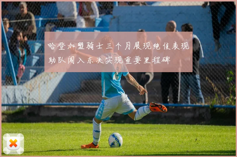 哈登加盟骑士三个月展现绝佳表现助队闯入东决实现重要里程碑