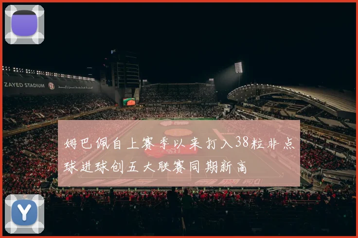 姆巴佩自上赛季以来打入38粒非点球进球创五大联赛同期新高