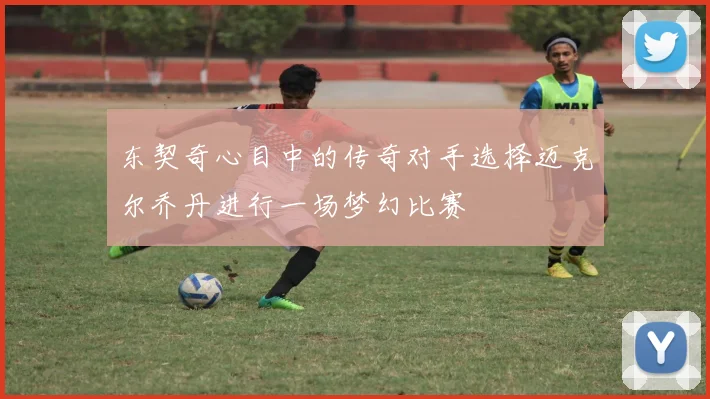 东契奇心目中的传奇对手选择迈克尔乔丹进行一场梦幻比赛