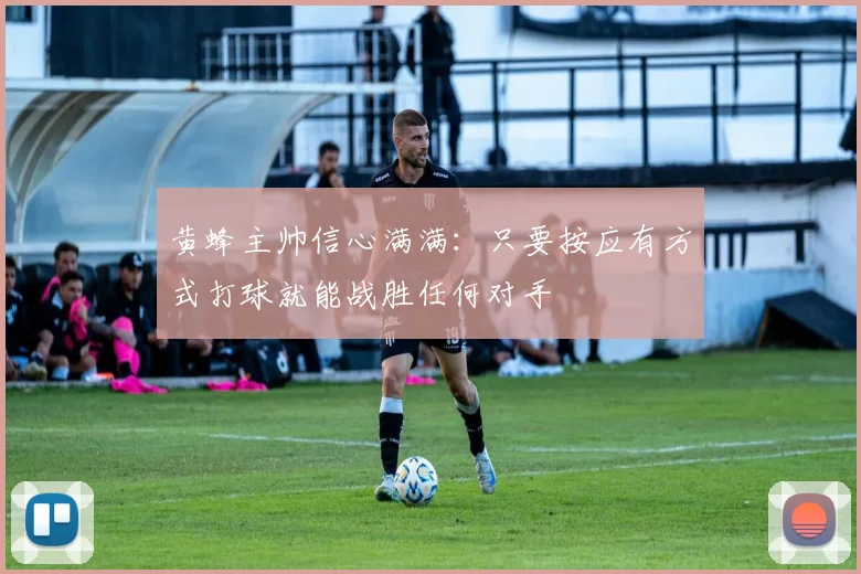 黄蜂主帅信心满满：只要按应有方式打球就能战胜任何对手