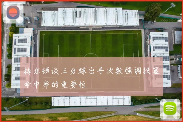 梅尔顿谈三分球出手次数强调投篮命中率的重要性