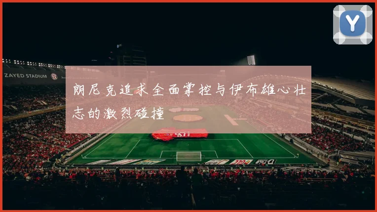 朗尼克追求全面掌控与伊布雄心壮志的激烈碰撞