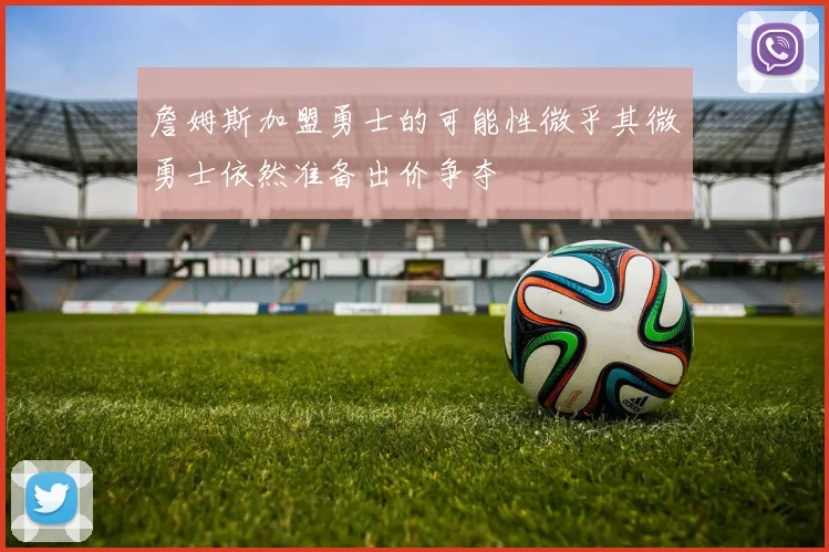 詹姆斯加盟勇士的可能性微乎其微勇士依然准备出价争夺